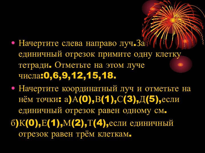 Задания к урокуНачертите слева направо луч.За единичный отрезок примите одну клетку тетради.