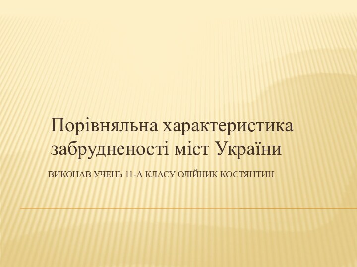 Виконав учень 11-А класу Олійник КостянтинПорівняльна характеристика забрудненості міст України