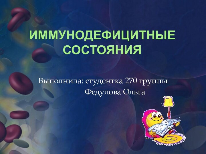 Иммунодефицитные состояния Выполнила: студентка 270 группы        Федулова Ольга