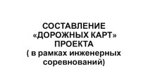 СОСТАВЛЕНИЕ ДОРОЖНЫХ КАРТ ПРОЕКТА ( в рамках инженерных соревнований)