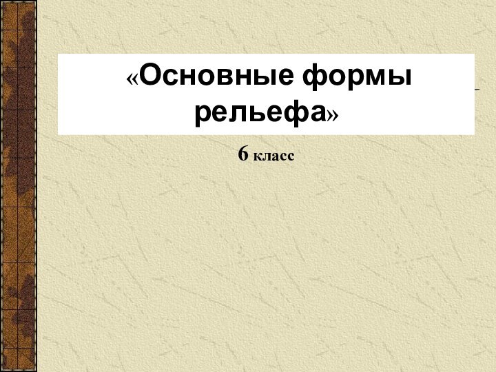 «Основные формы рельефа»6 класс