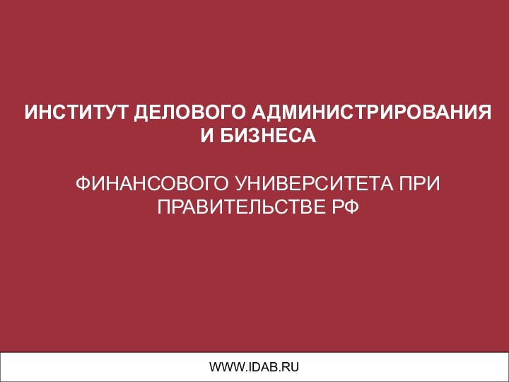 ИНСТИТУТ ДЕЛОВОГО АДМИНИСТРИРОВАНИЯ И БИЗНЕСА ФИНАНСОВОГО УНИВЕРСИТЕТА ПРИ ПРАВИТЕЛЬСТВЕ РФ WWW.IDAB.RU