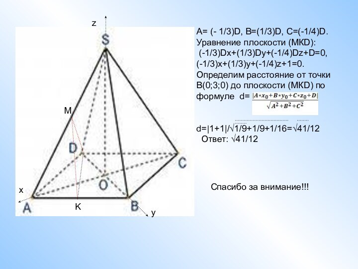 MKA= (- 1/3)D, B=(1/3)D, C=(-1/4)D.Уравнение плоскости (МКD): (-1/3)Dx+(1/3)Dy+(-1/4)Dz+D=0,(-1/3)x+(1/3)y+(-1/4)z+1=0.Определим расстояние от точки В(0;3;0)