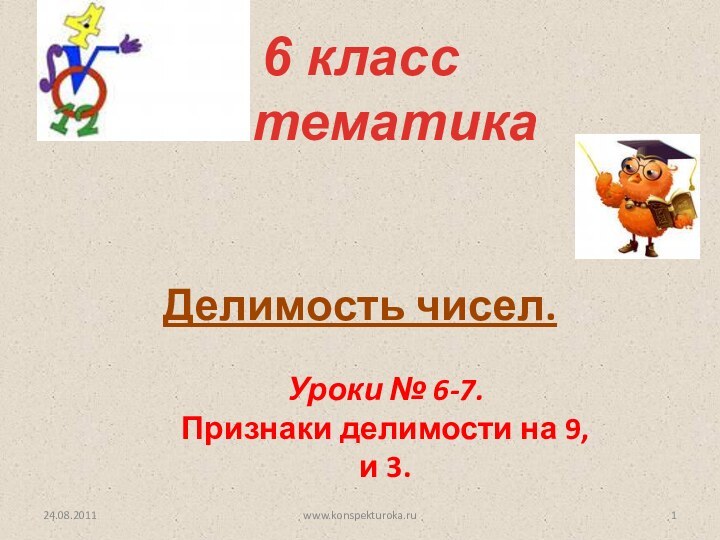 Делимость чисел.6 класс математикаУроки № 6-7. Признаки делимости на 9, и 3.24.08.2011www.konspekturoka.ru