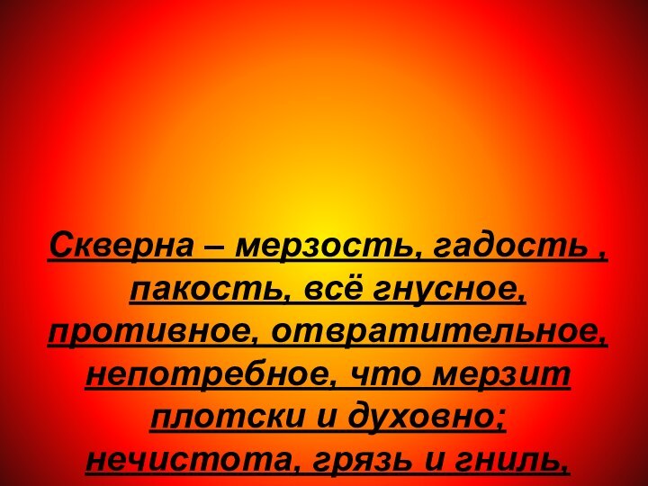 Скверна – мерзость, гадость , пакость, всё гнусное, противное, отвратительное, непотребное, что