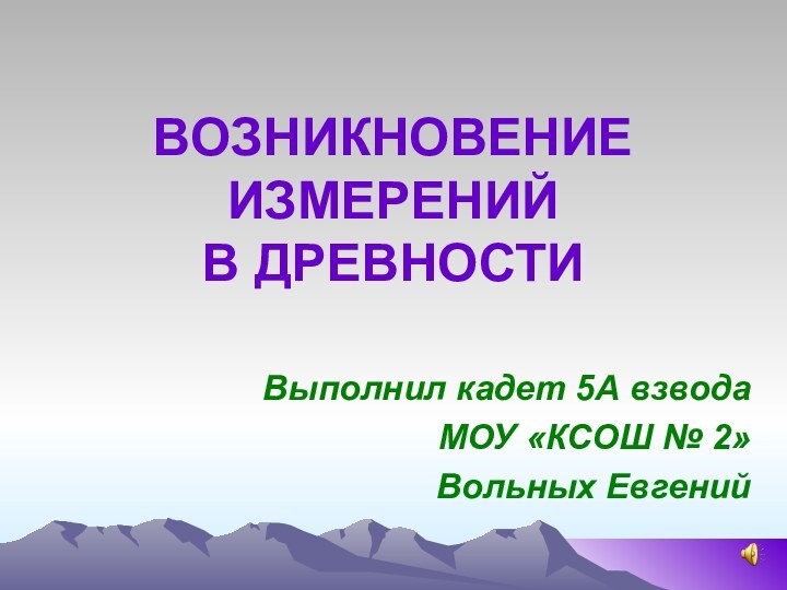 ВОЗНИКНОВЕНИЕ ИЗМЕРЕНИЙ  В ДРЕВНОСТИВыполнил кадет 5А взводаМОУ «КСОШ № 2»Вольных Евгений