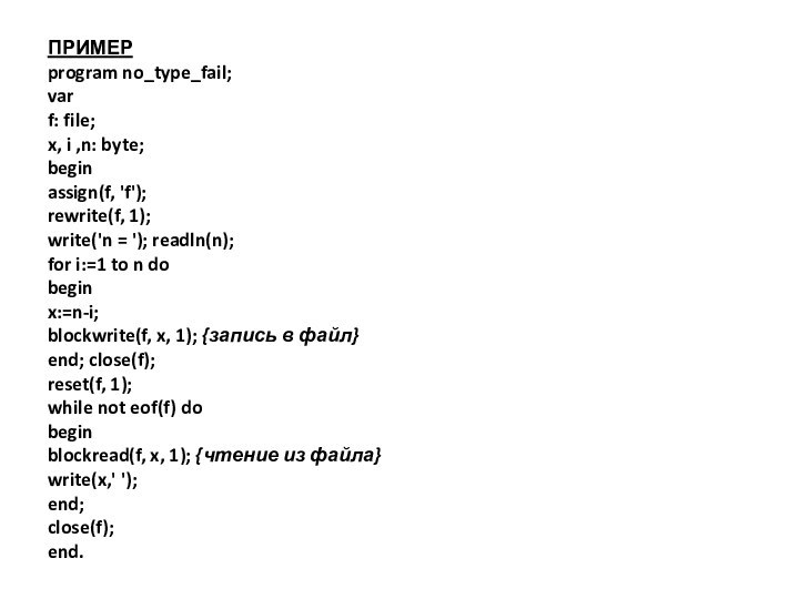 ПРИМЕР program no_type_fail; var f: file; x, i ,n: byte; begin assign(f, 'f'); rewrite(f, 1); write('n = '); readln(n); for i:=1 to n do