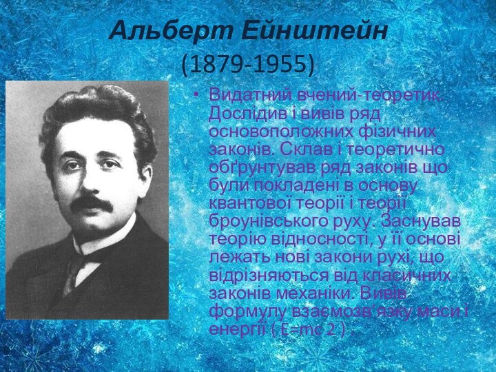 Альберт Ейнштейн (1879-1955)Видатний вчений-теоретик. Дослідив і вивів ряд основоположних фізичних законів. Склав