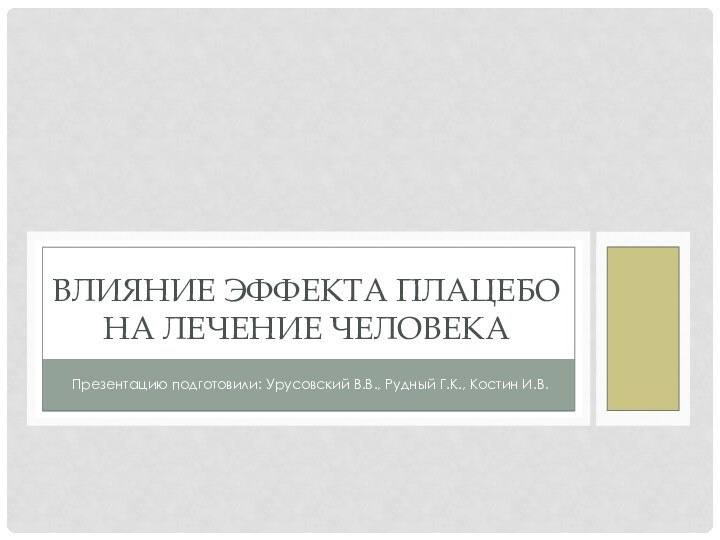 Влияние эффекта плацебо на лечение человекаПрезентацию подготовили: Урусовский В.В., Рудный Г.К., Костин И.В.