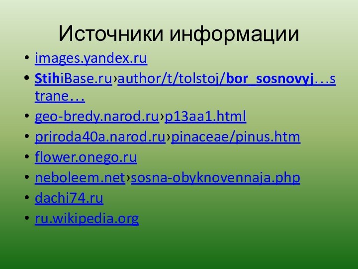 Источники информацииimages.yandex.ruStihiBase.ru›author/t/tolstoj/bor_sosnovyj…strane…geo-bredy.narod.ru›p13aa1.htmlpriroda40a.narod.ru›pinaceae/pinus.htmflower.onego.runeboleem.net›sosna-obyknovennaja.phpdachi74.ruru.wikipedia.org