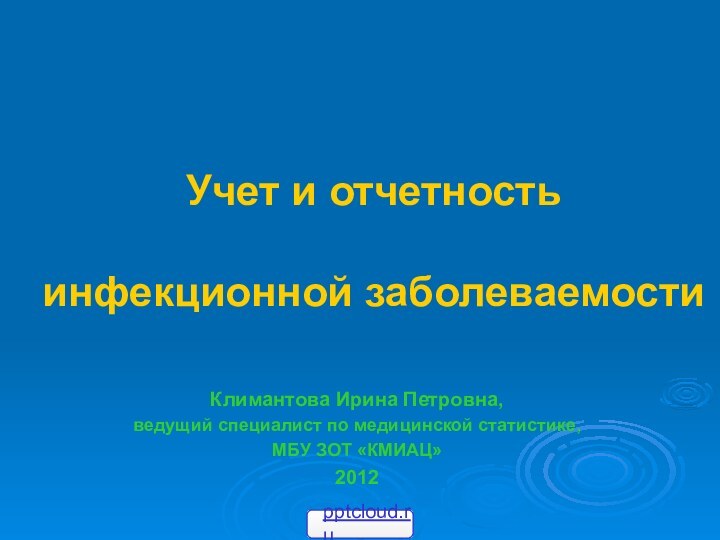 Учет и отчетность   инфекционной заболеваемости Климантова Ирина Петровна,ведущий специалист по