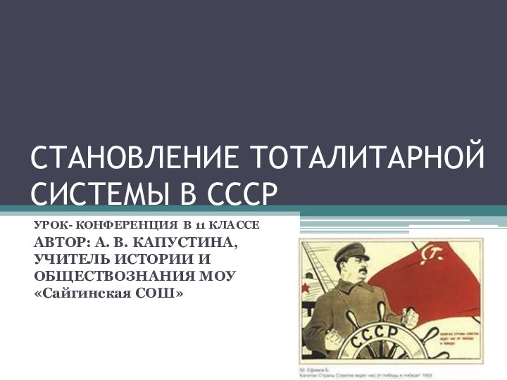 СТАНОВЛЕНИЕ ТОТАЛИТАРНОЙ СИСТЕМЫ В СССР УРОК- КОНФЕРЕНЦИЯ В 11 КЛАССЕАВТОР: А. В.