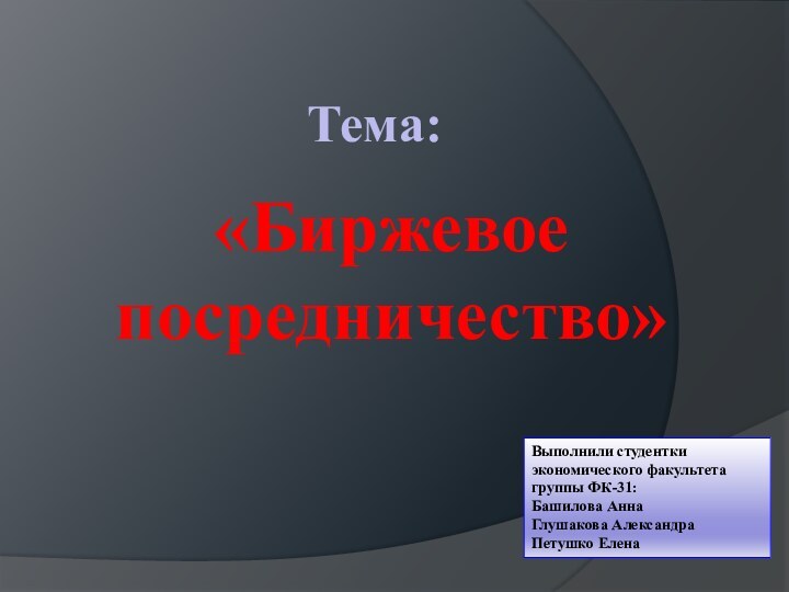 «Биржевое посредничество»Выполнили студентки экономического факультетагруппы ФК-31:Башилова АннаГлушакова АлександраПетушко ЕленаТема: