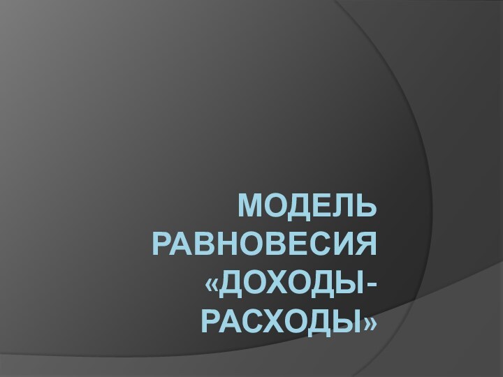 Модель равновесия  «Доходы- расходы»