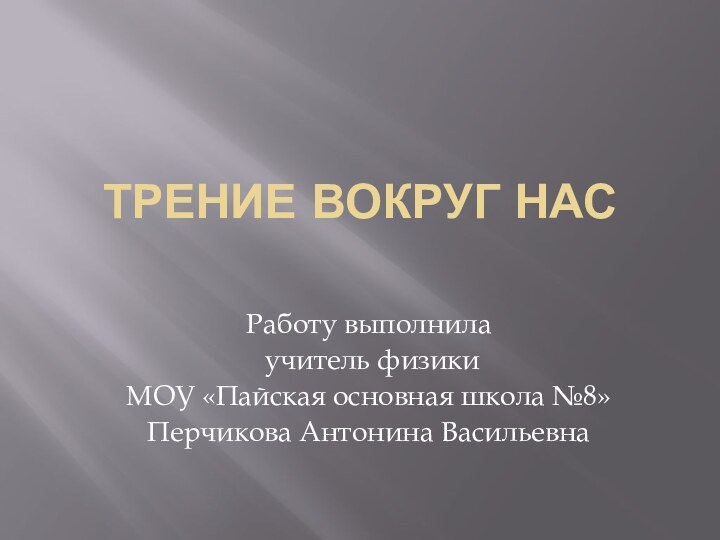 Трение вокруг насРаботу выполнила учитель физикиМОУ «Пайская основная школа №8»Перчикова Антонина Васильевна