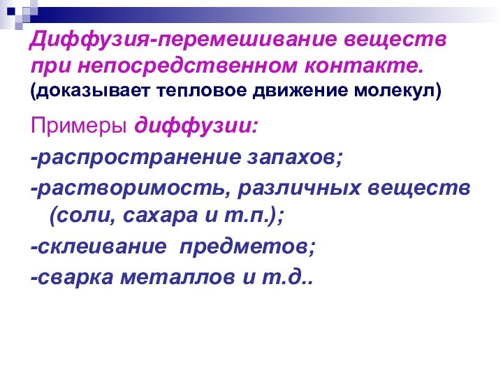 Диффузия-перемешивание веществ при непосредственном контакте.  (доказывает тепловое движение молекул)Примеры диффузии:-распространение запахов;-растворимость,