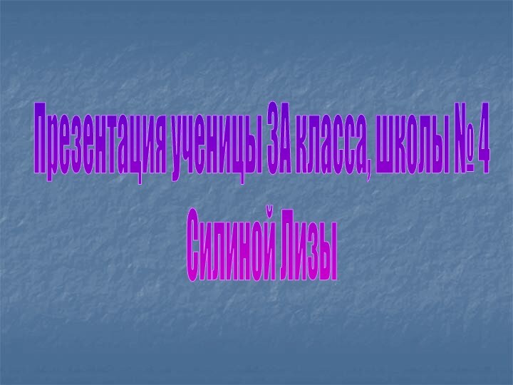 Презентация ученицы 3А класса, школы № 4Силиной Лизы