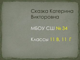 Сказка Катерина ВикторовнаМБОУ СШ № 34Классы 11 В, 11  Г