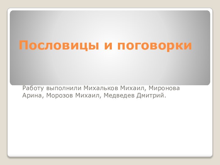 Пословицы и поговоркиРаботу выполнили Михальков Михаил, Миронова Арина, Морозов Михаил, Медведев Дмитрий.