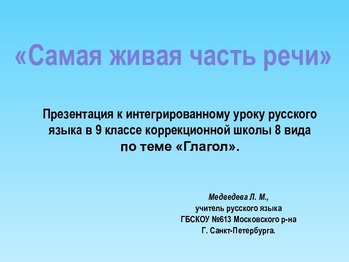 Медведева Л. М.,учитель русского языкаГБСКОУ №613 Московского р-наГ. Санкт-Петербурга.«Самая живая часть речи»