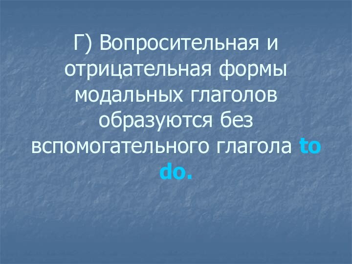 Г) Вопросительная и отрицательная формы модальных глаголов образуются без вспомогательного глагола to do.