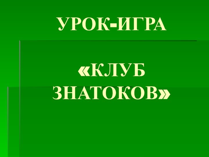 УРОК-ИГРА  «КЛУБ ЗНАТОКОВ»