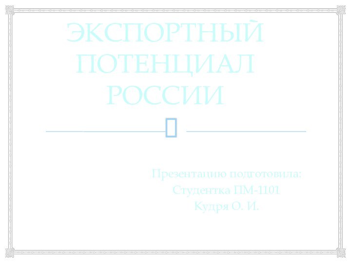 ЭКСПОРТНЫЙ ПОТЕНЦИАЛ РОССИИПрезентацию подготовила:Студентка ПМ-1101Кудря О. И.