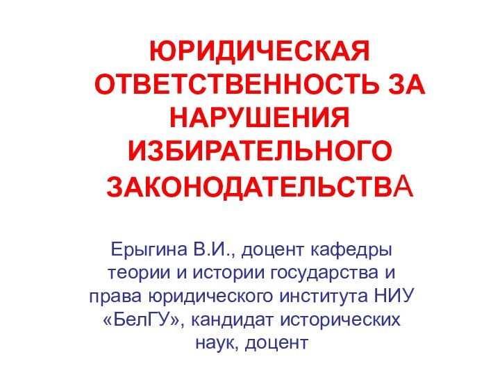 ЮРИДИЧЕСКАЯ ОТВЕТСТВЕННОСТЬ ЗА НАРУШЕНИЯ ИЗБИРАТЕЛЬНОГО ЗАКОНОДАТЕЛЬСТВАЕрыгина В.И., доцент кафедры теории и истории