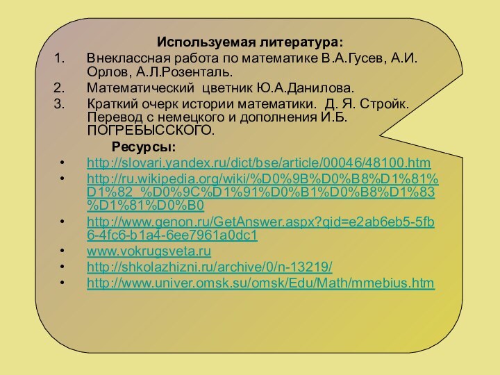 Используемая литература: Внеклассная работа по математике В.А.Гусев, А.И.Орлов, А.Л.Розенталь. Математический цветник Ю.А.Данилова.Краткий