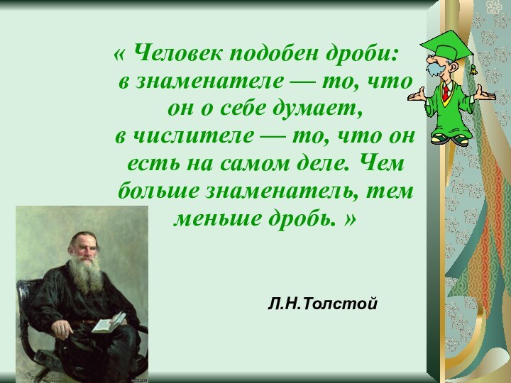 Л.Н.Толстой« Человек подобен дроби: в знаменателе — то, что он о себе думает, в числителе —