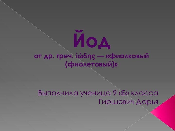 Йод  от др. греч. ἰώδης — «фиалковый (фиолетовый)»Выполнила ученица 9 «Б» классаГиршович Дарья