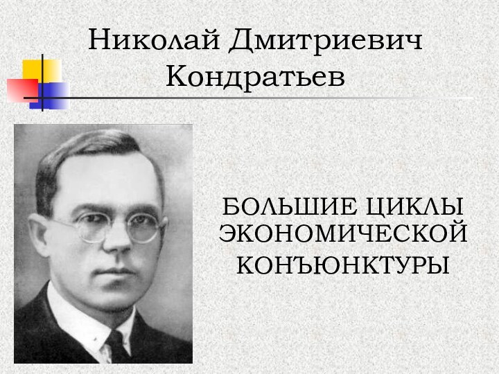 БОЛЬШИЕ ЦИКЛЫ ЭКОНОМИЧЕСКОЙКОНЪЮНКТУРЫНиколай Дмитриевич Кондратьев