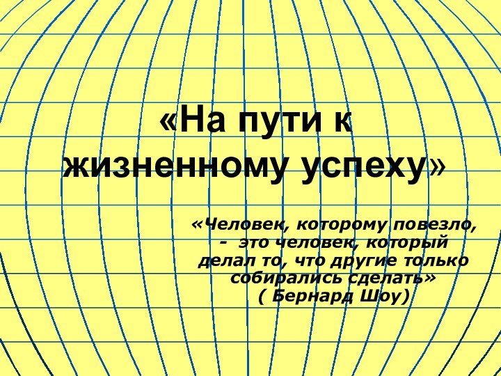 «На пути к жизненному успеху»«Человек, которому повезло, - это человек, который делал