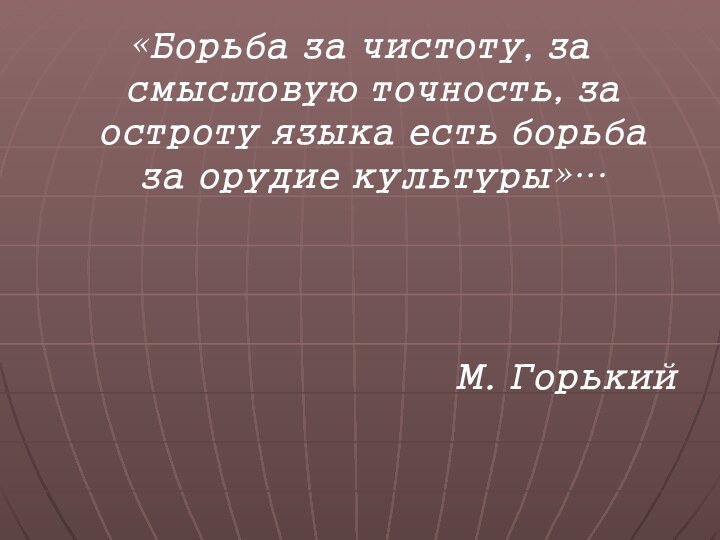 «Борьба за чистоту, за смысловую точность, за остроту языка есть борьба за орудие культуры»…М. Горький