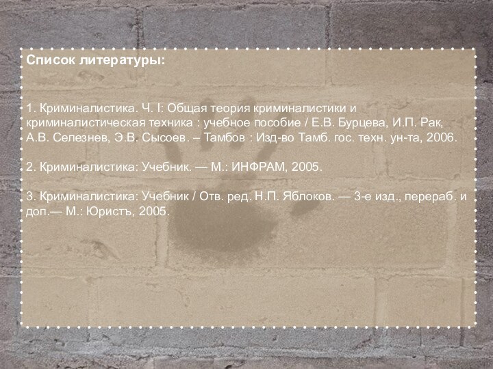 Список литературы:1. Криминалистика. Ч. I: Общая теория криминалистики и криминалистическая техника :