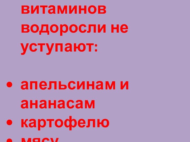 9. По содержанию витаминов водоросли не уступают:апельсинам и ананасамкартофелюмясу