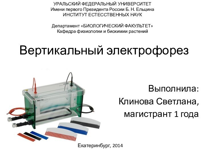 Вертикальный электрофорезУРАЛЬСКИЙ ФЕДЕРАЛЬНЫЙ УНИВЕРСИТЕТИмени первого Президента России Б. Н. ЕльцинаИНСТИТУТ ЕСТЕССТВЕННЫХ НАУК Департамент