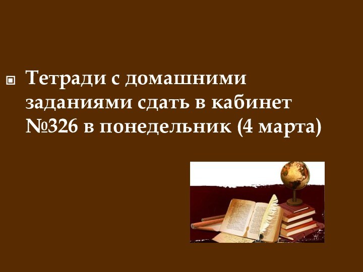 Тетради с домашними заданиями сдать в кабинет №326 в понедельник (4 марта)