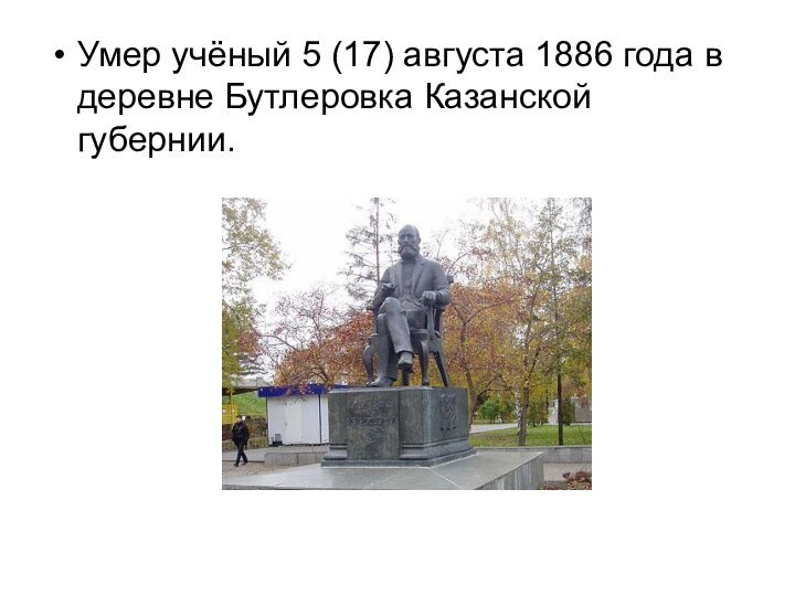 Умер учёный 5 (17) августа 1886 года в деревне Бутлеровка Казанской губернии.