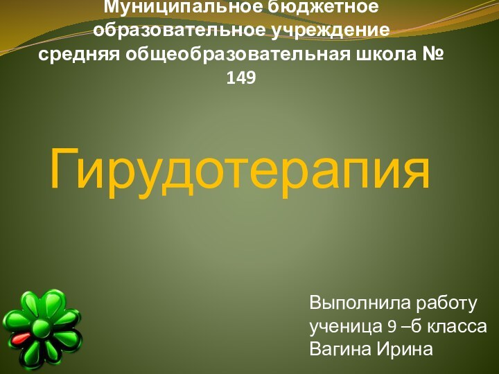 Муниципальное бюджетное  образовательное учреждение средняя общеобразовательная школа № 149ГирудотерапияВыполнила работу ученица 9 –б классаВагина Ирина