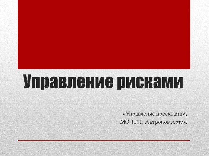 Управление рисками	«Управление проектами»,МО 1101, Антропов Артем