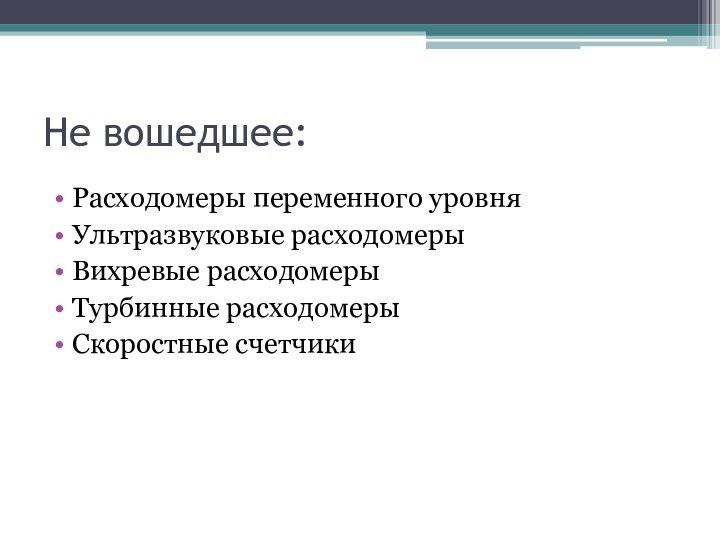 Не вошедшее:Расходомеры переменного уровняУльтразвуковые расходомерыВихревые расходомерыТурбинные расходомерыСкоростные счетчики