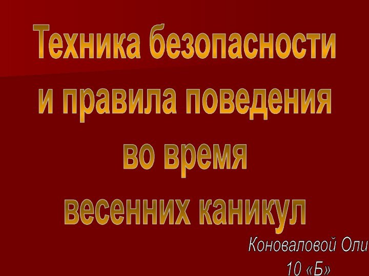 Техника безопасности и правила поведенияво времявесенних каникулКоноваловой Оли10 «Б»