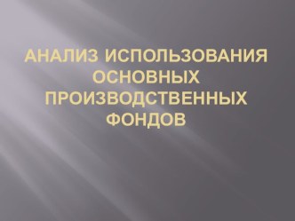 АНАЛИЗ ИСПОЛЬЗОВАНИЯ ОСНОВНЫХ ПРОИЗВОДСТВЕННЫХ ФОНДОВ