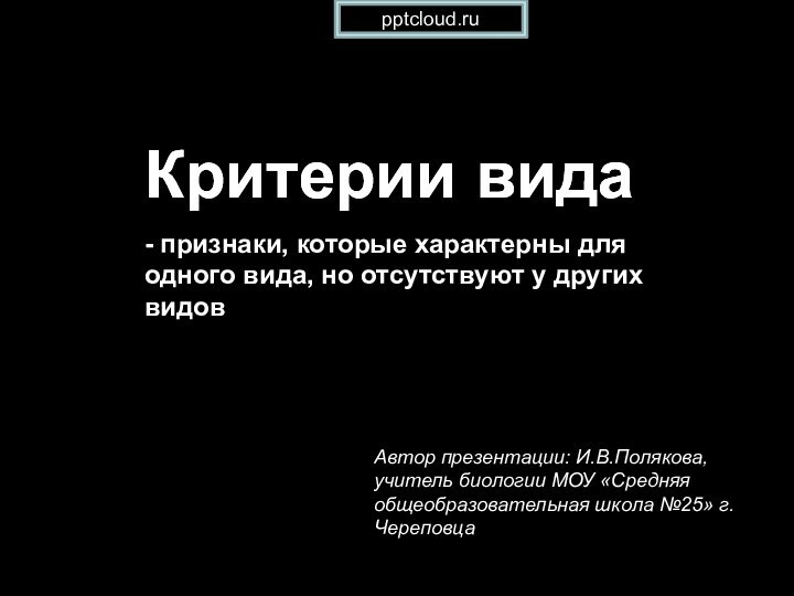 Критерии видаКритерии вида- признаки, которые характерны для одного вида, но отсутствуют у