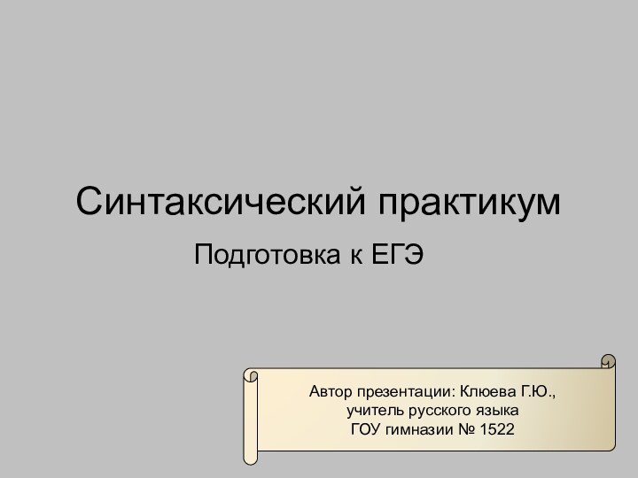 Синтаксический практикумПодготовка к ЕГЭАвтор презентации: Клюева Г.Ю.,учитель русского языка ГОУ гимназии № 1522