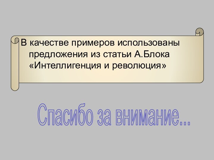 В качестве примеров использованы предложения из статьи А.Блока «Интеллигенция и революция»Спасибо за внимание...