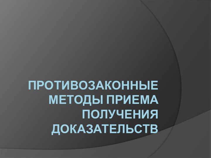 Противозаконные методы приема получения доказательств