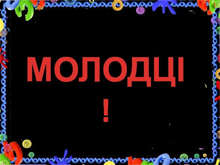 МОЛОДЦІ!