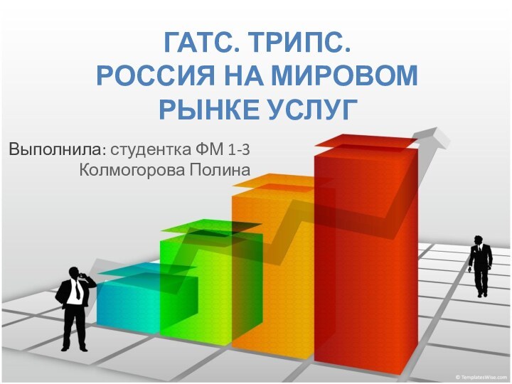 ГАТС. ТРИПС. Россия на мировом рынке услугВыполнила: студентка ФМ 1-3Колмогорова Полина